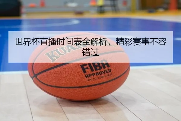 世界杯直播时间表全解析，精彩赛事不容错过