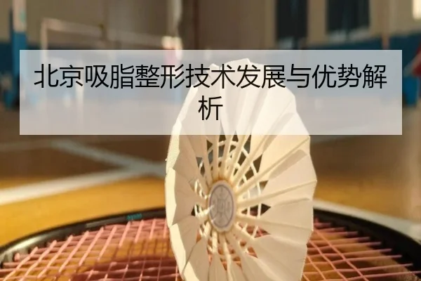北京吸脂整形技术发展与优势解析