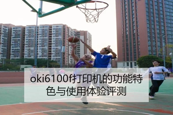oki6100f打印机的功能特色与使用体验评测