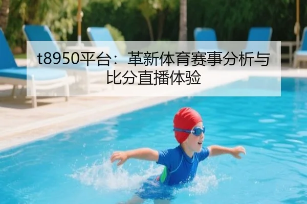 t8950平台：革新体育赛事分析与比分直播体验