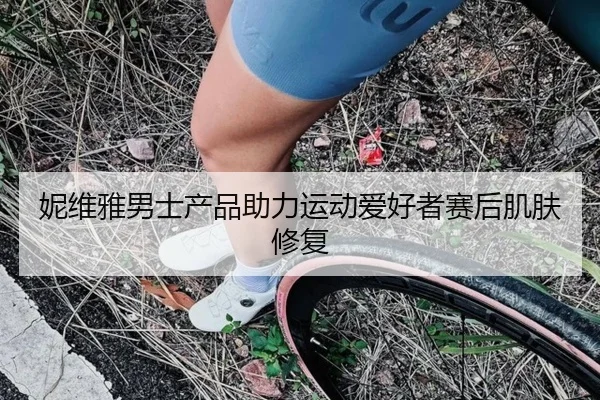 妮维雅男士产品助力运动爱好者赛后肌肤修复